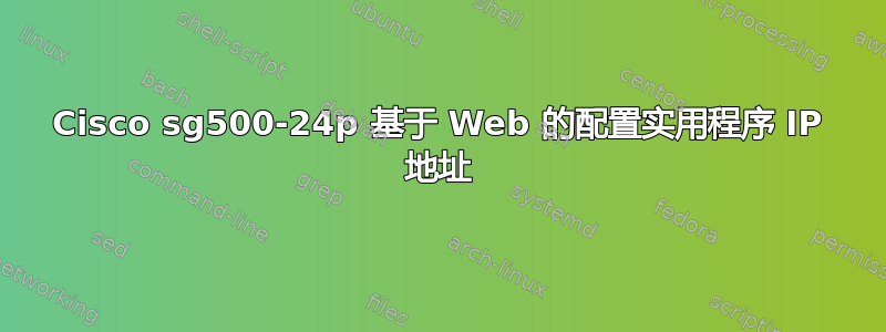 Cisco sg500-24p 基于 Web 的配置实用程序 IP 地址