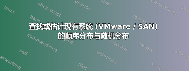 查找或估计现有系统 (VMware / SAN) 的顺序分布与随机分布