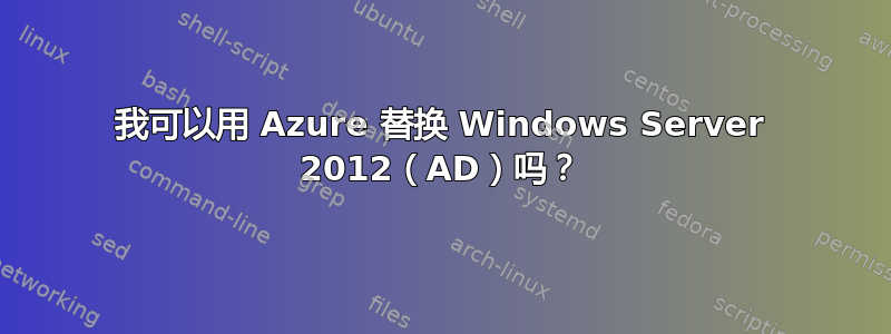 我可以用 Azure 替换 Windows Server 2012（AD）吗？