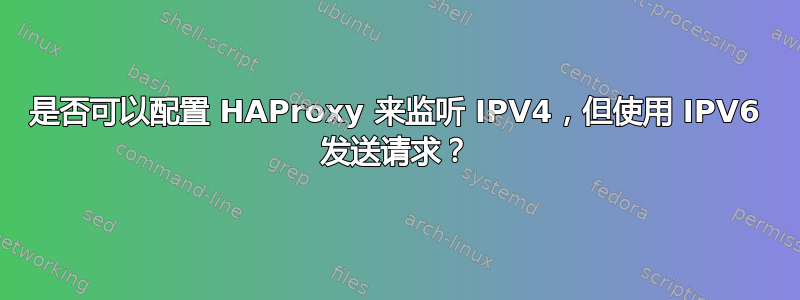 是否可以配置 HAProxy 来监听 IPV4，但使用 IPV6 发送请求？