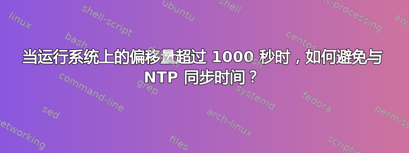 当运行系统上的偏移量超过 1000 秒时，如何避免与 NTP 同步时间？