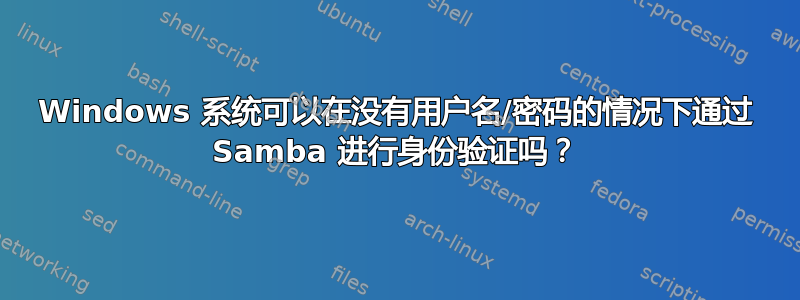 Windows 系统可以在没有用户名/密码的情况下通过 Samba 进行身份验证吗？