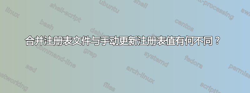 合并注册表文件与手动更新注册表值有何不同？