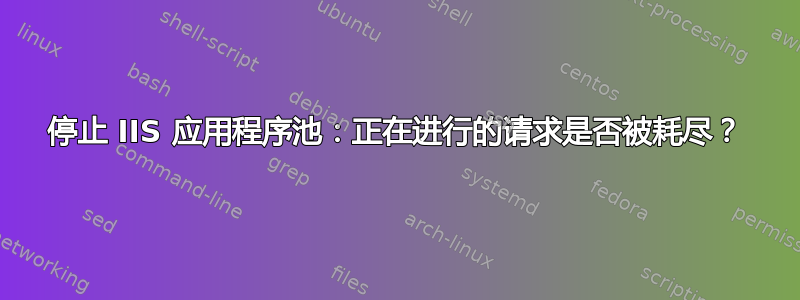 停止 IIS 应用程序池：正在进行的请求是否被耗尽？