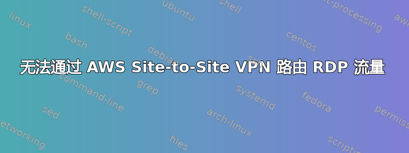 无法通过 AWS Site-to-Site VPN 路由 RDP 流量