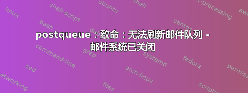 postqueue：致命：无法刷新邮件队列 - 邮件系统已关闭