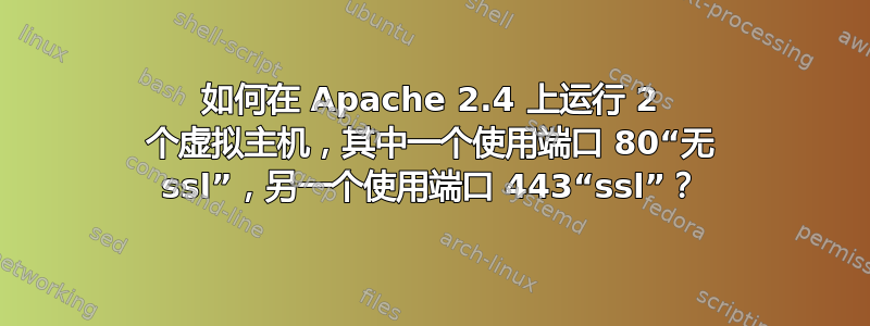 如何在 Apache 2.4 上运行 2 个虚拟主机，其中一个使用端口 80“无 ssl”，另一个使用端口 443“ssl”？