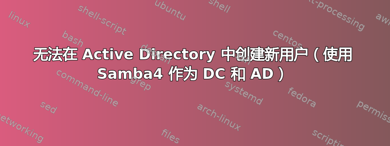 无法在 Active Directory 中创建新用户（使用 Samba4 作为 DC 和 AD）