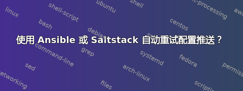 使用 Ansible 或 Saltstack 自动重试配置推送？