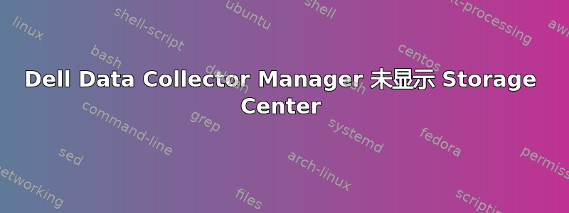 Dell Data Collector Manager 未显示 Storage Center