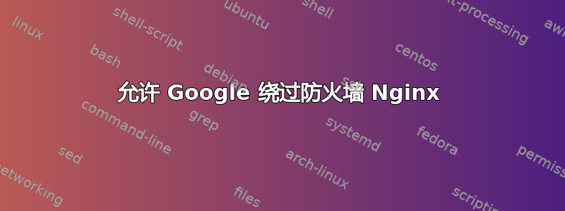 允许 Google 绕过防火墙 Nginx