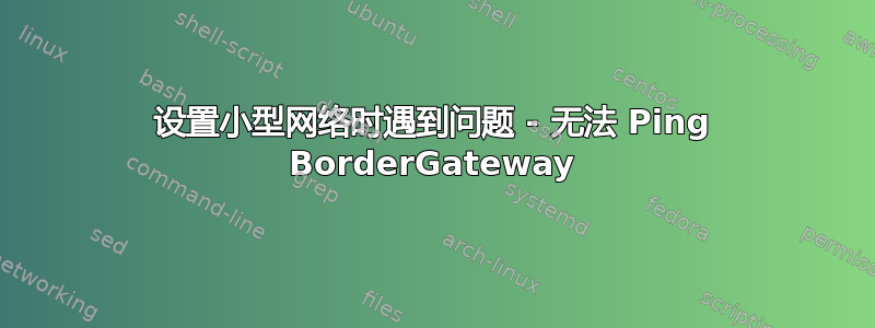 设置小型网络时遇到问题 - 无法 Ping BorderGateway