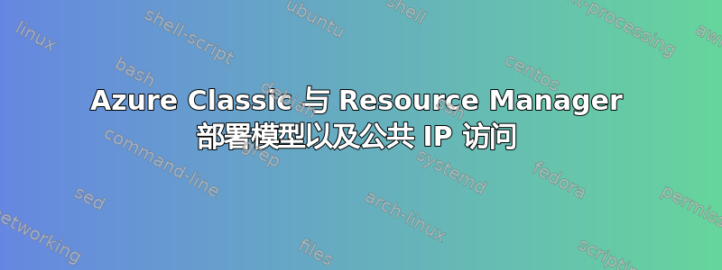 Azure Classic 与 Resource Manager 部署模型以及公共 IP 访问