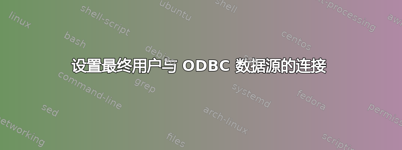 设置最终用户与 ODBC 数据源的连接