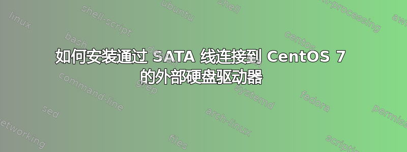 如何安装通过 SATA 线连接到 CentOS 7 的外部硬盘驱动器