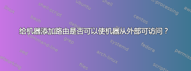 给机器添加路由是否可以使机器从外部可访问？