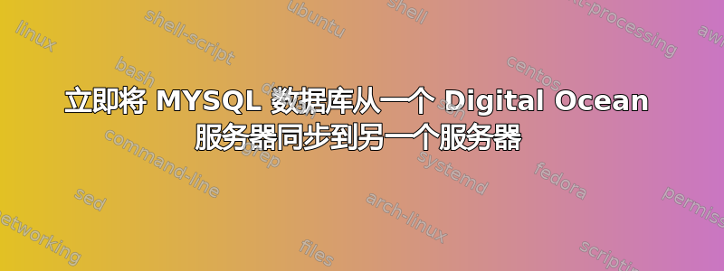 立即将 MYSQL 数据库从一个 Digital Ocean 服务器同步到另一个服务器