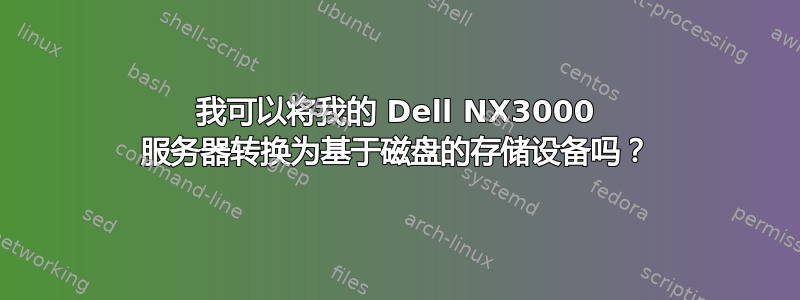 我可以将我的 Dell NX3000 服务器转换为基于磁盘的存储设备吗？