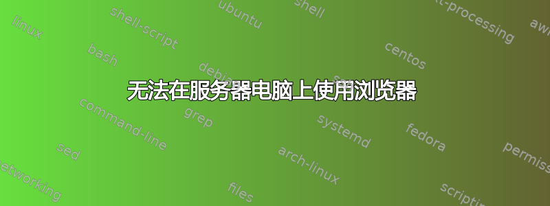 无法在服务器电脑上使用浏览器