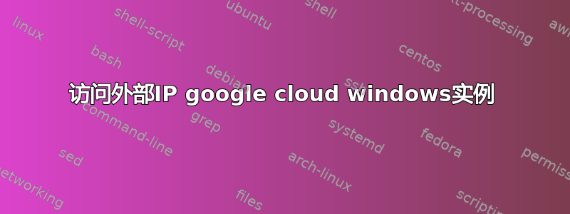 访问外部IP google cloud windows实例