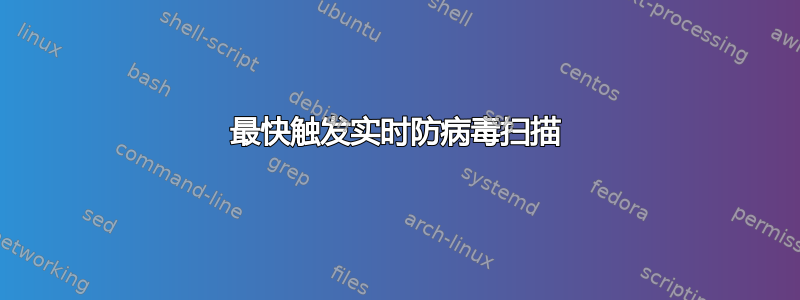 最快触发实时防病毒扫描