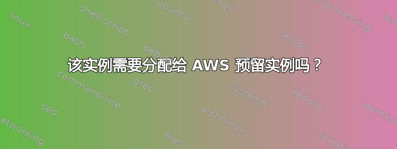 该实例需要分配给 AWS 预留实例吗？