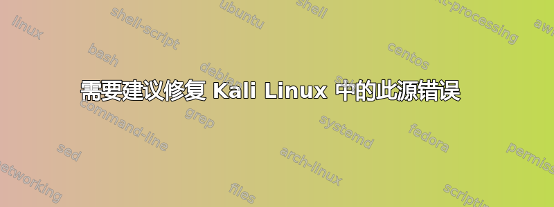 需要建议修复 Kali Linux 中的此源错误 