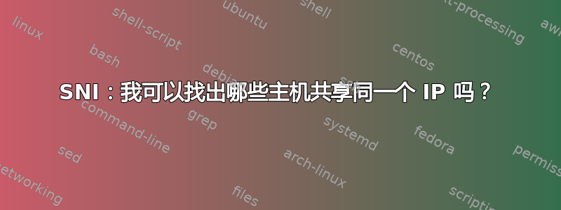 SNI：我可以找出哪些主机共享同一个 IP 吗？