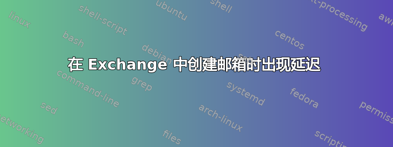 在 Exchange 中创建邮箱时出现延迟