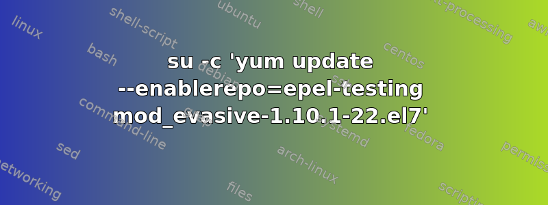 su -c 'yum update --enablerepo=epel-testing mod_evasive-1.10.1-22.el7'