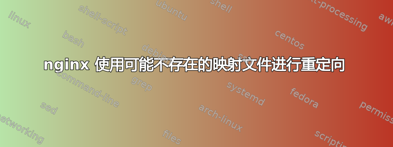 nginx 使用可能不存在的映射文件进行重定向