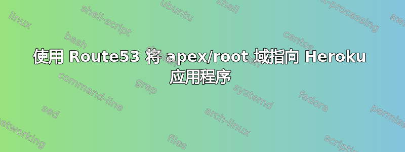 使用 Route53 将 apex/root 域指向 Heroku 应用程序