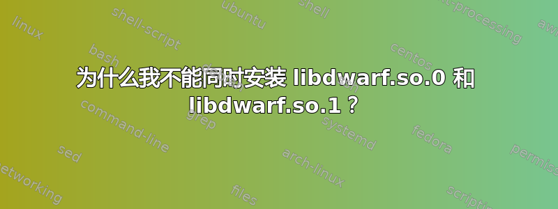 为什么我不能同时安装 libdwarf.so.0 和 libdwarf.so.1？