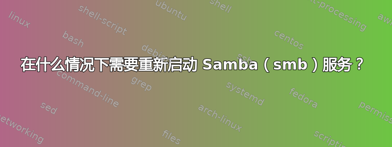 在什么情况下需要重新启动 Samba（smb）服务？