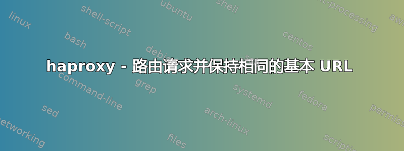 haproxy - 路由请求并保持相同的基本 URL