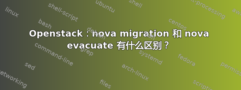 Openstack：nova migration 和 nova evacuate 有什么区别？