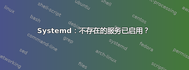 Systemd：不存在的服务已启用？