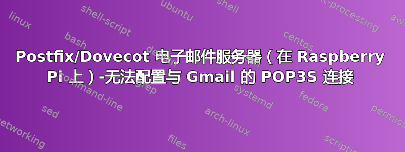 Postfix/Dovecot 电子邮件服务器（在 Raspberry Pi 上）-无法配置与 Gmail 的 POP3S 连接