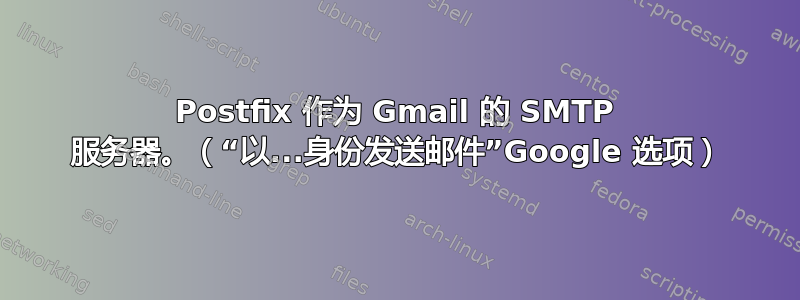 Postfix 作为 Gmail 的 SMTP 服务器。（“以...身份发送邮件”Google 选项）