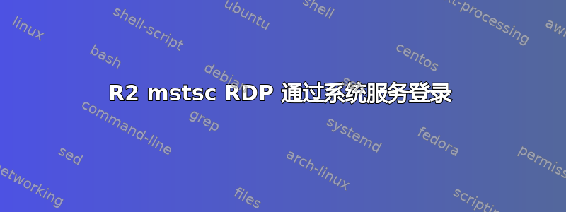 2008R2 mstsc RDP 通过系统服务登录