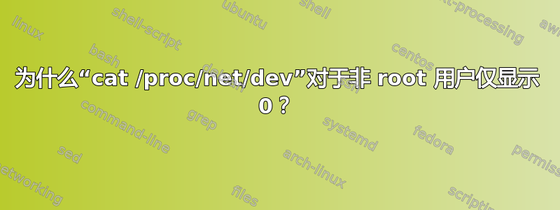 为什么“cat /proc/net/dev”对于非 root 用户仅显示 0？