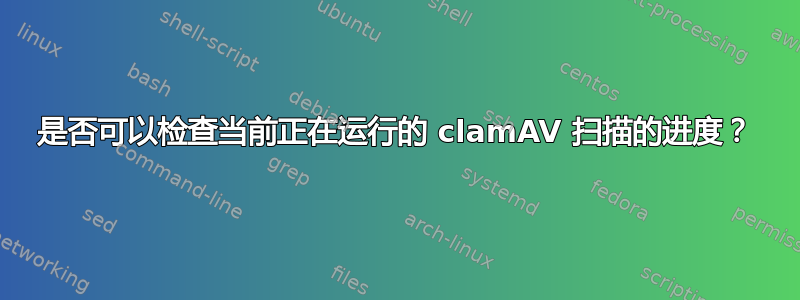 是否可以检查当前正在运行的 clamAV 扫描的进度？