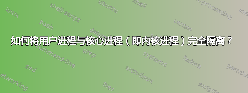 如何将用户进程与核心进程（即内核进程）完全隔离？