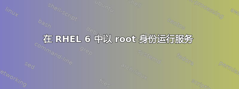 在 RHEL 6 中以 root 身份运行服务