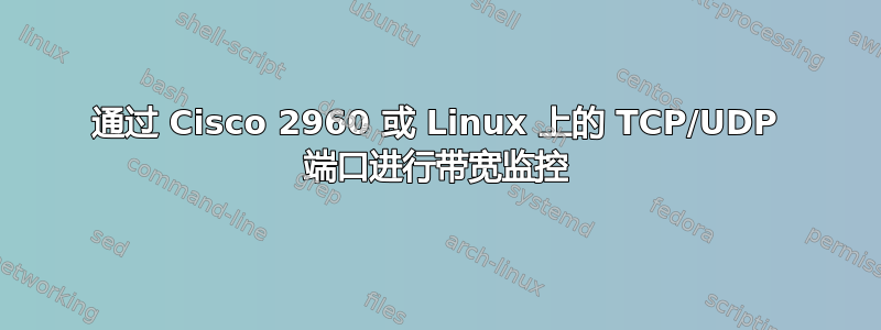 通过 Cisco 2960 或 Linux 上的 TCP/UDP 端口进行带宽监控