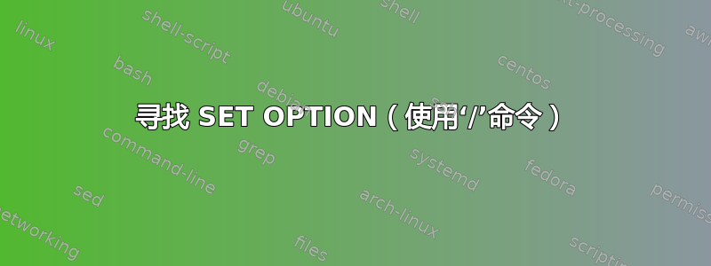 寻找 SET OPTION（使用‘/’命令）