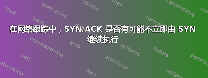 在网络跟踪中，SYN/ACK 是否有可能不立即由 SYN 继续执行