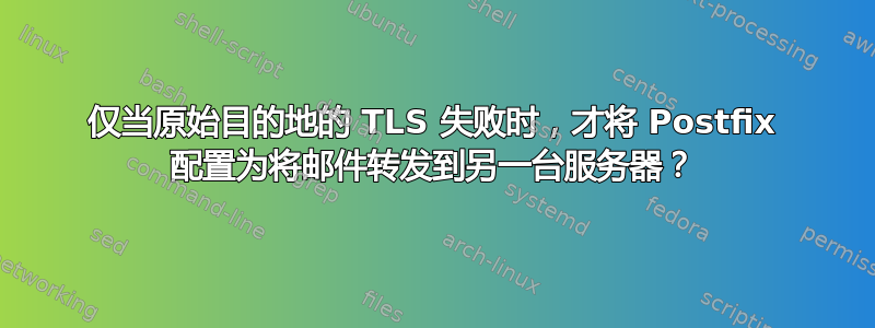 仅当原始目的地的 TLS 失败时，才将 Postfix 配置为将邮件转发到另一台服务器？