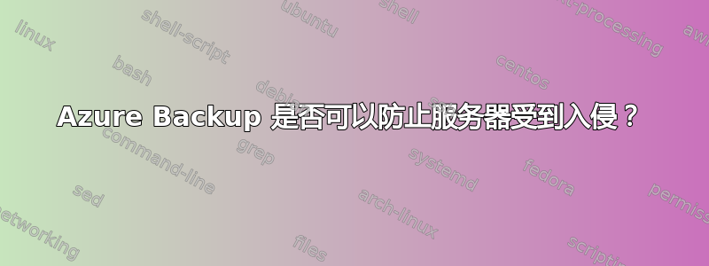 Azure Backup 是否可以防止服务器受到入侵？