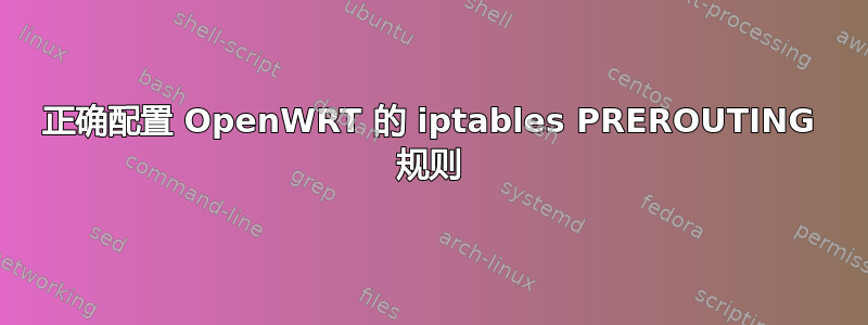 正确配置 OpenWRT 的 iptables PREROUTING 规则